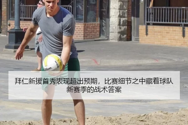 拜仁新援首秀表现超出预期，比赛细节之中藏着球队新赛季的战术答案