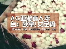 AG亚游真人平台:鼓掌!女足输球不忘感恩 绕场一周向球迷鞠躬致谢(图2) AG真人