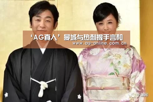 ‘AG真人’曼城与热刺握手言和(图1) AG真人娱乐平台