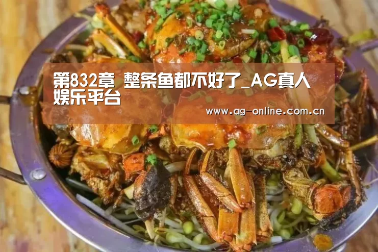 第832章 整条鱼都不好了_AG真人娱乐平台(图2) AG亚游真人平台