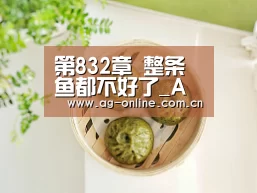 第832章 整条鱼都不好了_AG真人娱乐平台